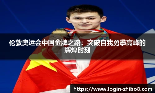 伦敦奥运会中国金牌之路：突破自我勇攀高峰的辉煌时刻