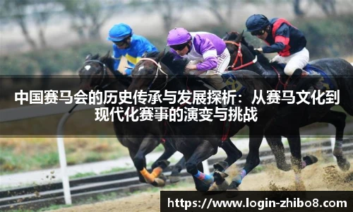 中国赛马会的历史传承与发展探析：从赛马文化到现代化赛事的演变与挑战