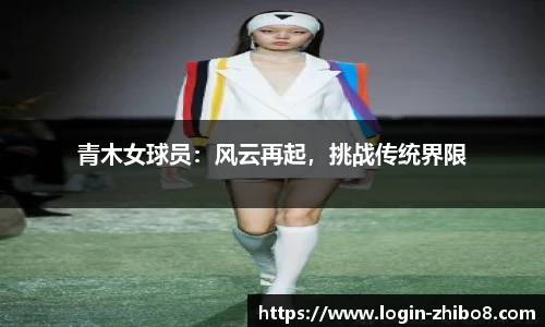 青木女球员：风云再起，挑战传统界限
