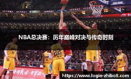 NBA总决赛：历年巅峰对决与传奇时刻