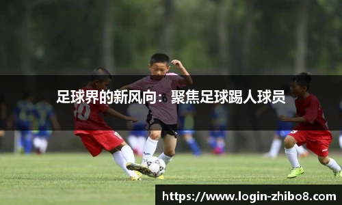 足球界的新风向：聚焦足球踢人球员