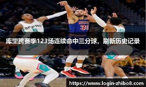 库里跨赛季123场连续命中三分球，刷新历史记录