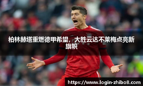 柏林赫塔重燃德甲希望，大胜云达不莱梅点亮新旗帜