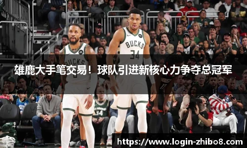 雄鹿大手笔交易！球队引进新核心力争夺总冠军