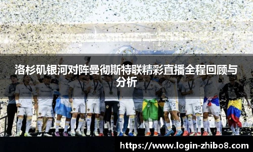 洛杉矶银河对阵曼彻斯特联精彩直播全程回顾与分析