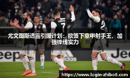 尤文图斯透露引援计划：欲签下意甲射手王，加强锋线实力