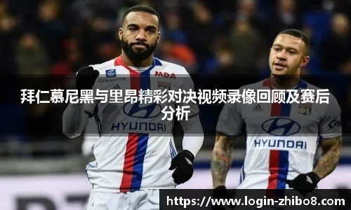 拜仁慕尼黑与里昂精彩对决视频录像回顾及赛后分析