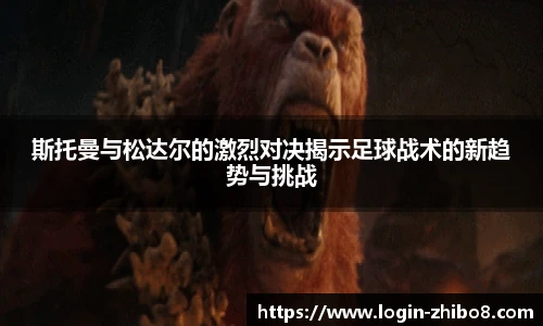 斯托曼与松达尔的激烈对决揭示足球战术的新趋势与挑战