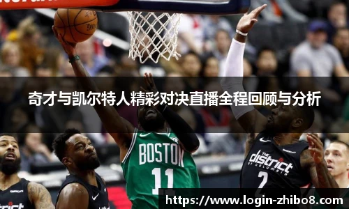 奇才与凯尔特人精彩对决直播全程回顾与分析