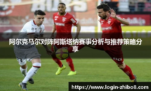 阿尔克马尔对阵阿斯塔纳赛事分析与推荐策略分享