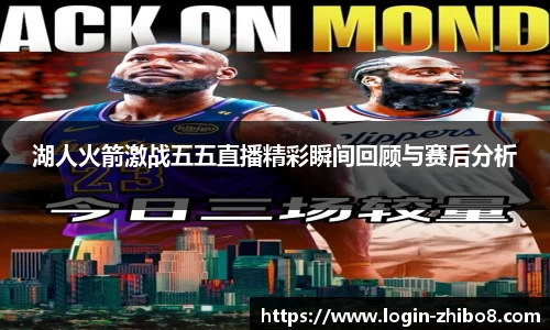 湖人火箭激战五五直播精彩瞬间回顾与赛后分析