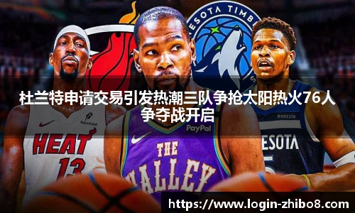 杜兰特申请交易引发热潮三队争抢太阳热火76人争夺战开启