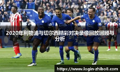 2020年利物浦与切尔西精彩对决录像回放回顾与分析