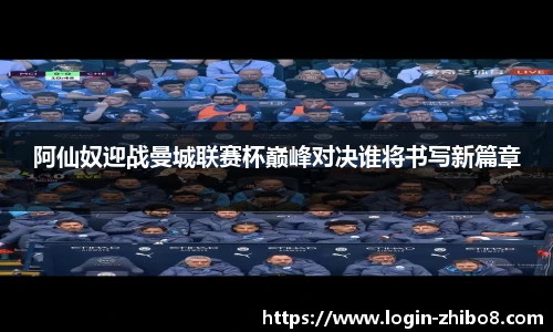 阿仙奴迎战曼城联赛杯巅峰对决谁将书写新篇章
