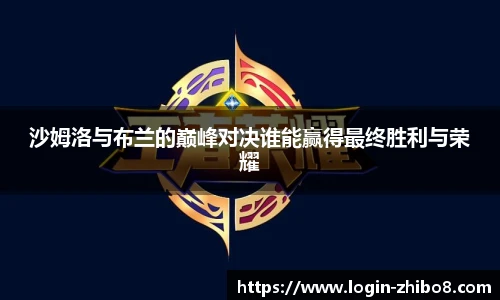 沙姆洛与布兰的巅峰对决谁能赢得最终胜利与荣耀