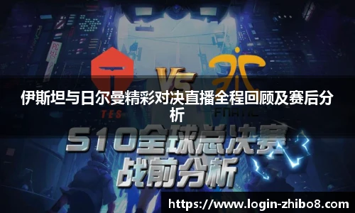 伊斯坦与日尔曼精彩对决直播全程回顾及赛后分析