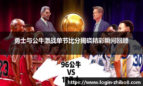 勇士与公牛激战单节比分揭晓精彩瞬间回顾